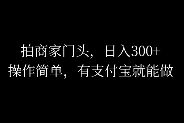 拍商家门头，日入300+，操作简单，有支付宝就可以做-资源项目网