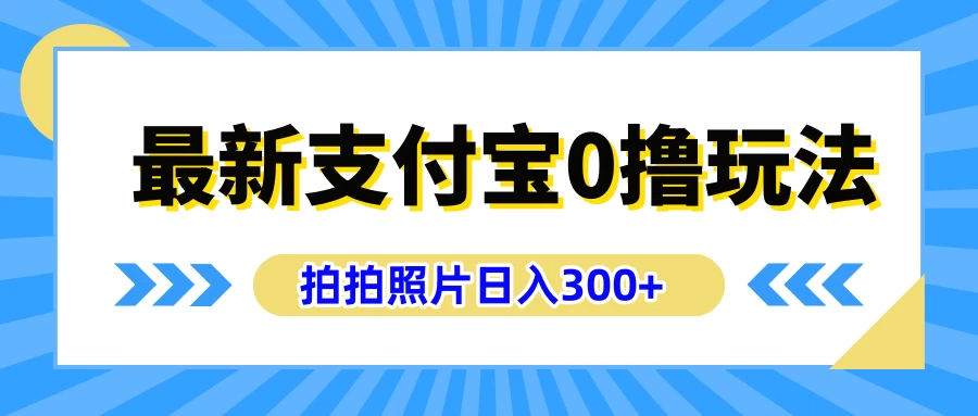 最新支付宝0撸玩法，拍照轻松赚收益，日入300+，有手机就能做-资源项目网