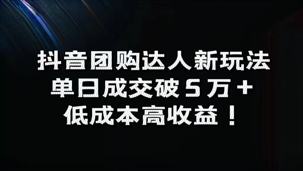 抖音团购达人新玩法，单日成交破5万+，低成本高收益！-资源项目网