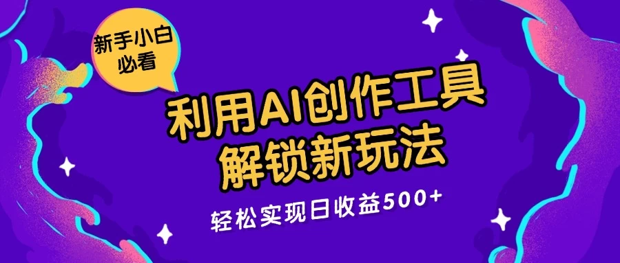 利用AI创作工具，解锁新玩法，轻松实现日收益300+-资源项目网