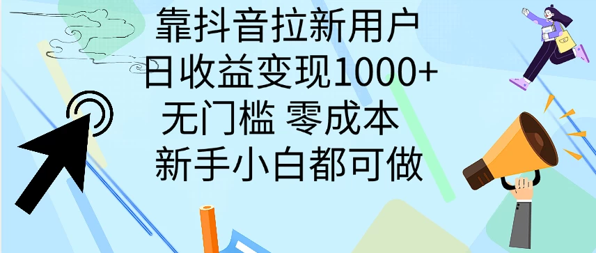 靠抖音拉新用户，日收益变现1000+，无门槛，零成本  新手小白都可做-资源项目网