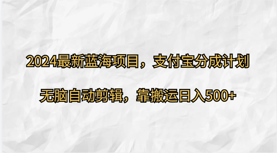 2024最新蓝海项目，支付宝分成计划，无脑自动剪辑，靠搬运日入500+-资源项目网