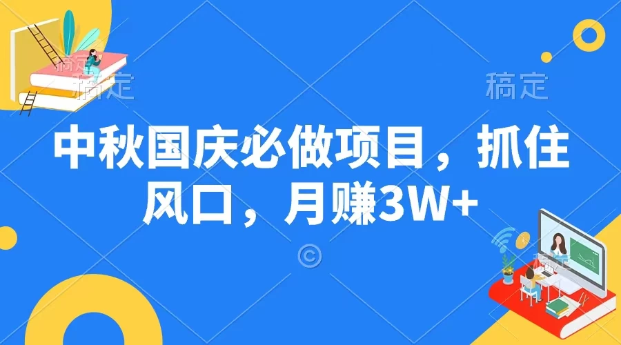 中秋国庆必做项目，抓住风口，月赚3W+-资源项目网