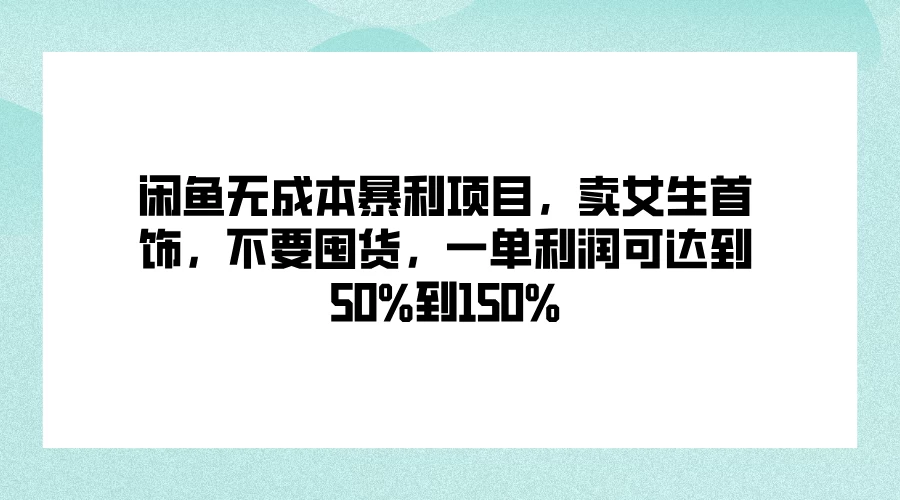 闲鱼无成本暴利项目，卖女生首饰，不要囤货，一单利润可达到50%到150%-资源项目网