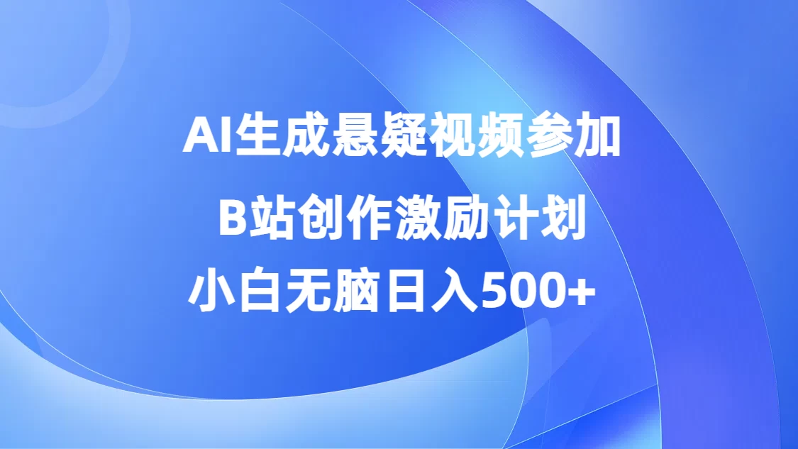 AI生成悬疑视频参加B站创作激励计划，小白无脑日入500+-资源项目网