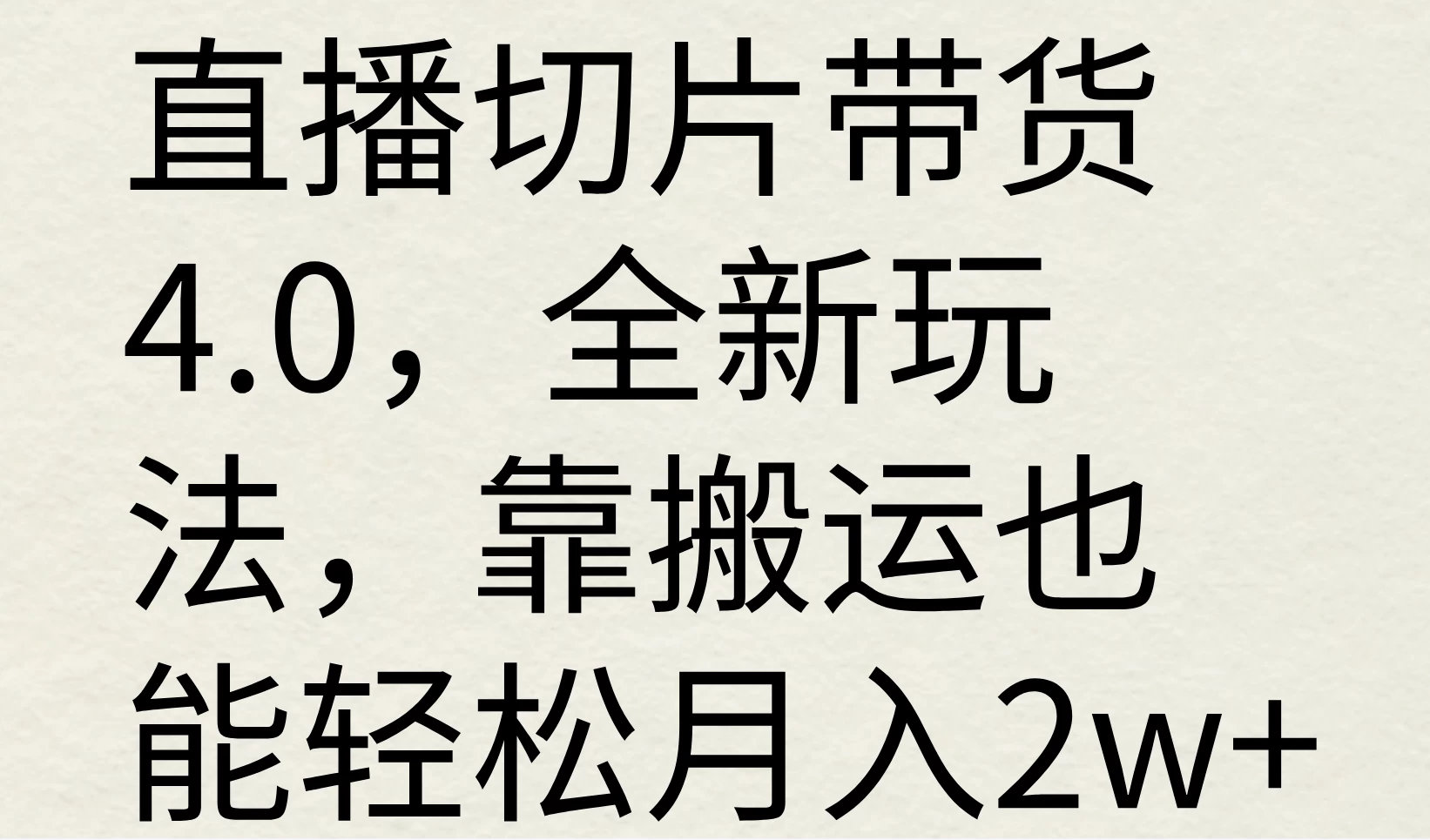 直播切片带货4.0，全新玩法，靠搬运也能轻松月入2w+-资源项目网