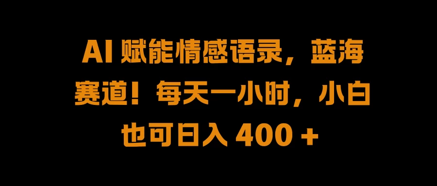 AI 赋能情感语录，蓝海赛道！每天一小时，小白也可日入 400 +-资源项目网