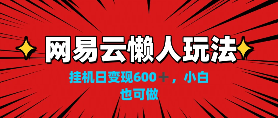 网易云懒人玩法，挂机日变现600+，小白也能做-资源项目网