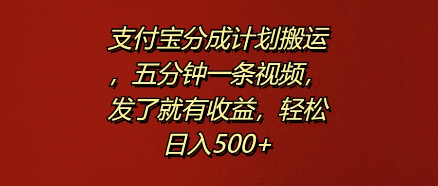 支付宝分成计划搬运，五分钟一条视频，发了就有收益，轻松日入500+-资源项目网