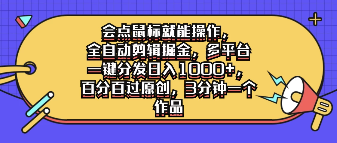 会点鼠标就能操作，全自动剪辑掘金，多平台一键分发日入1000+，百分百过原创，3分钟一个作品-资源项目网