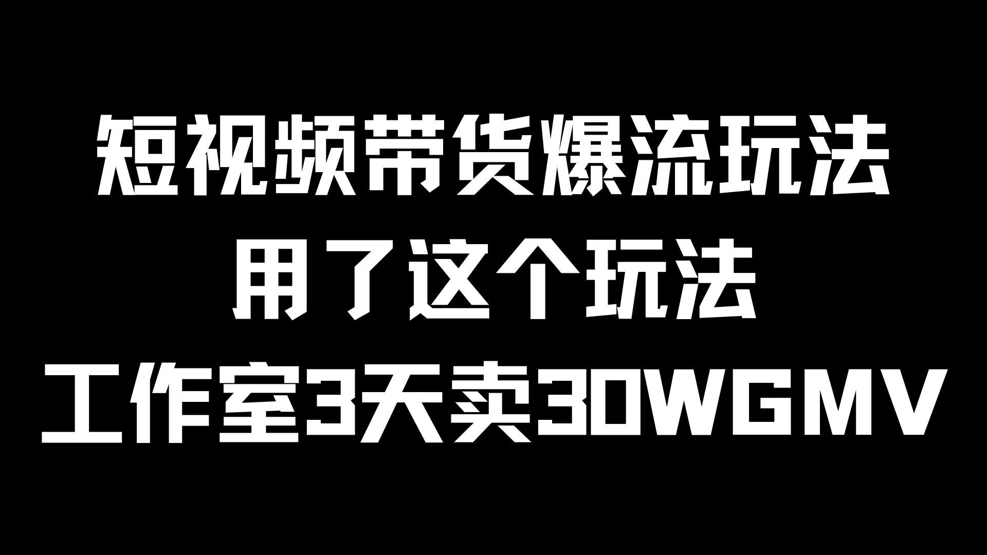 短视频带货爆流玩法，用了这个玩法，工作室3天卖出30WGMV-资源项目网