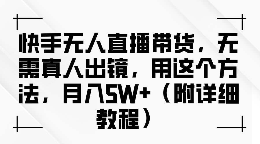 快手无人直播带货，无需真人出镜，用这个方法，月入5W+（附详细教程）-资源项目网