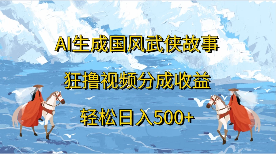 AI生成国风武侠故事，狂撸视频分成收益，轻松日入500+-资源项目网