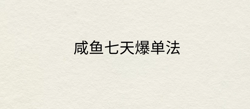 咸鱼七天爆单法，价值398元，学会了，适用所有的行业-资源项目网