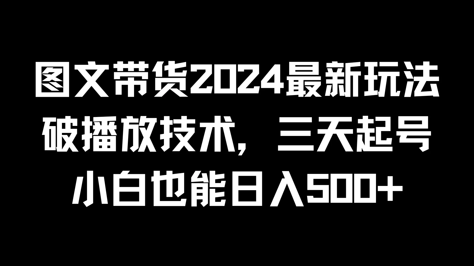 图文带货2024最新玩法，破播放技术，三天起号，小白也能日入500+-资源项目网