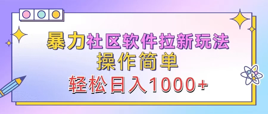 暴力社区软件拉新玩法，操作简单，轻松日入1000+-资源项目网