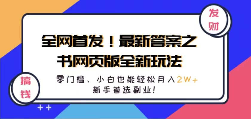 全网首发！最新答案之书网页版全新玩法，配合文档和网页，零门槛、小白也能轻松月入2W+,新手首选副业！-资源项目网