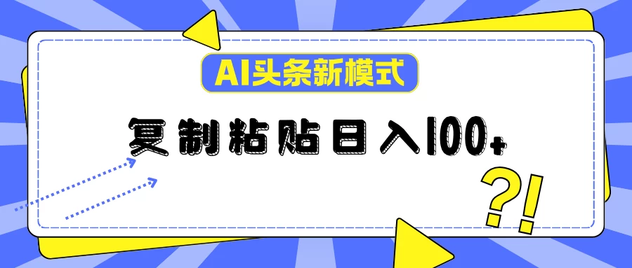 AI今日头条新模式：复制粘贴轻松日入100+-资源项目网