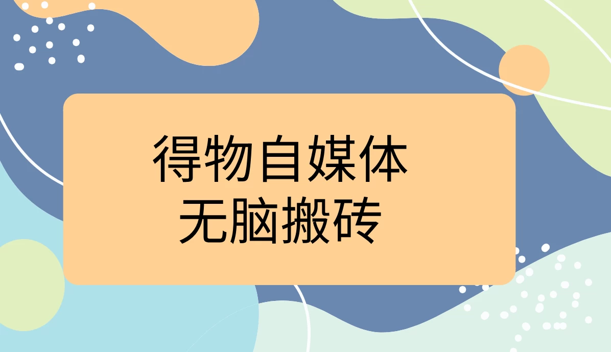 得物自媒体无脑搬砖轻松月入5000+-资源项目网