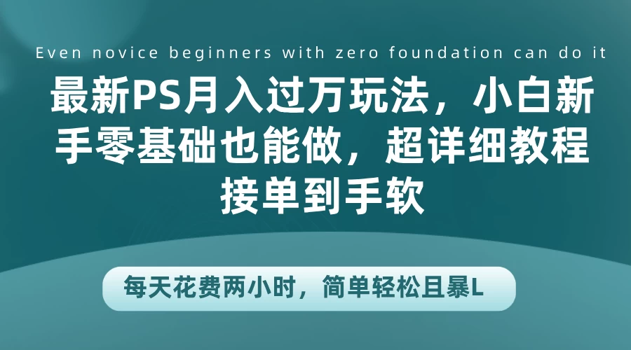 最新PS月入过万玩法，小白新手零基础也能做，超详细教程接单到手软，每天花费两小时，简单轻松且暴L-资源项目网