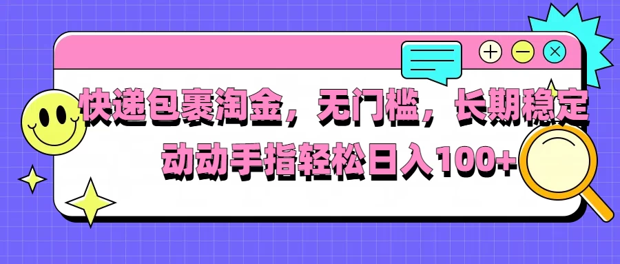 快递包裹淘金，无门槛，长期稳定，动动手指轻松日入100+-资源项目网