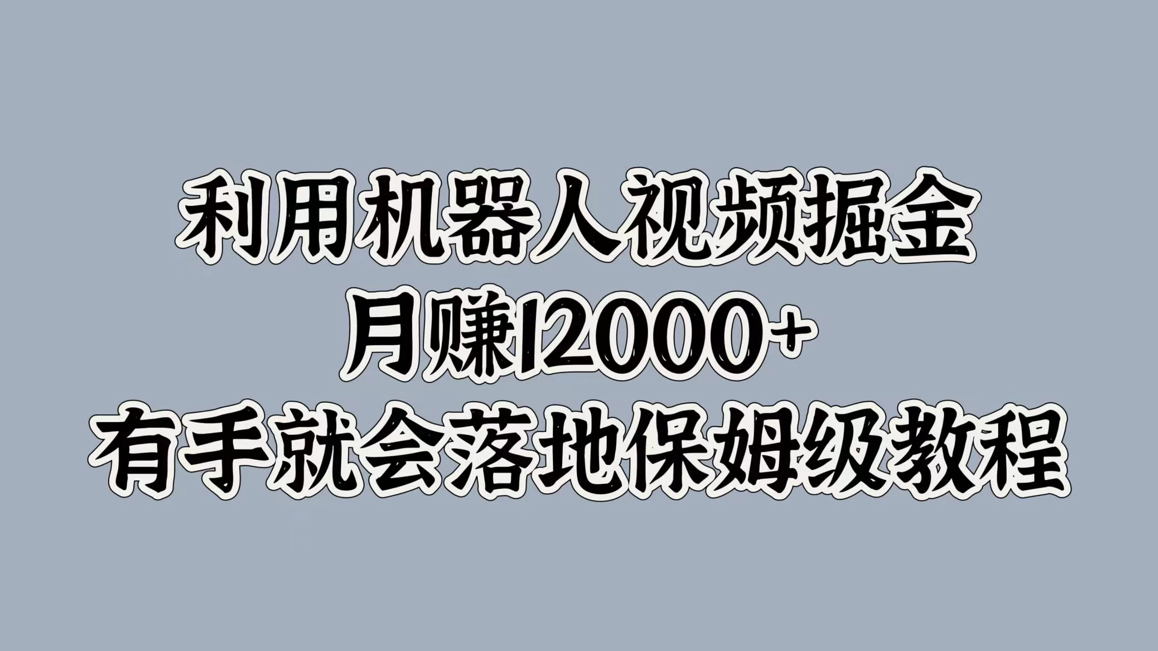 利用机器人视频掘金，月赚12000+，有手就会落地保姆级教程-资源项目网