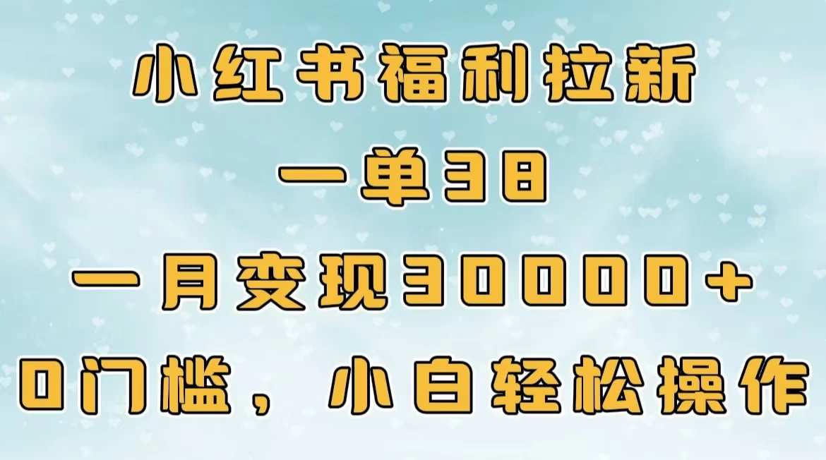 小红书福利拉新，一单38，一月30000＋轻轻松松，0门槛小白轻松操作-资源项目网