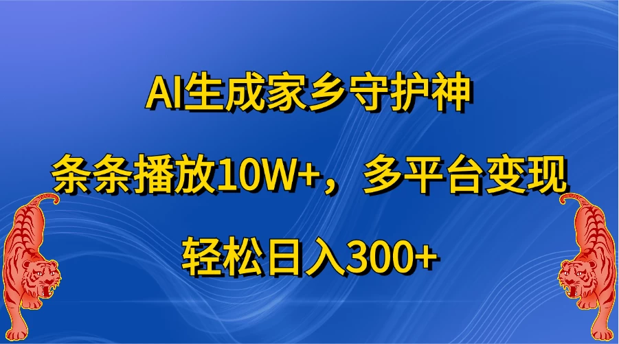 AI生成家乡守护神，条条播放10W+，多平台变现，轻松日入300+-资源项目网