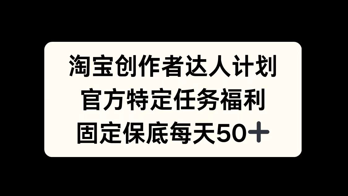 淘宝创作者达人计划，官方特定任务福利，固定保底每天50+-资源项目网