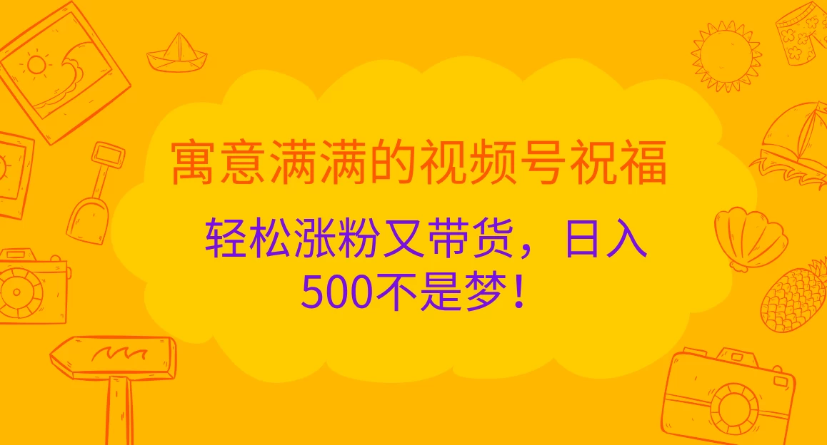 寓意满满的视频号祝福，轻松涨粉又带货，日入500不是梦！-资源项目网