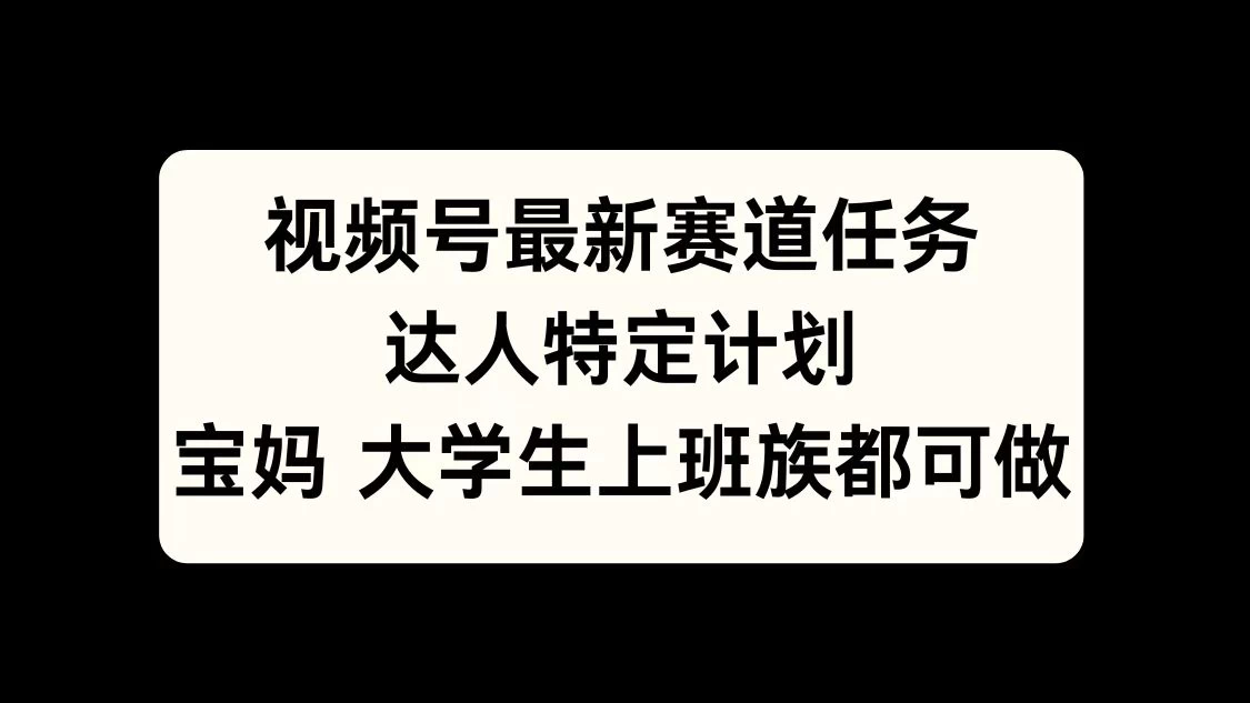 视频号最新赛道任务，达人特定计划，宝妈、大学生、上班族皆可做-资源项目网