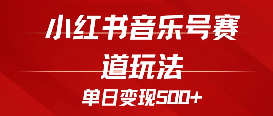 五分钟制作一个视频，小红书音乐号赛道玩法，单日变现500+-资源项目网