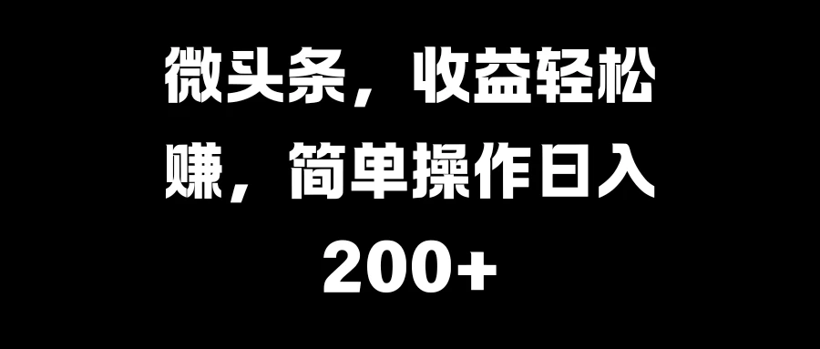 微头条，收益轻松赚，简单操作日入200+-资源项目网