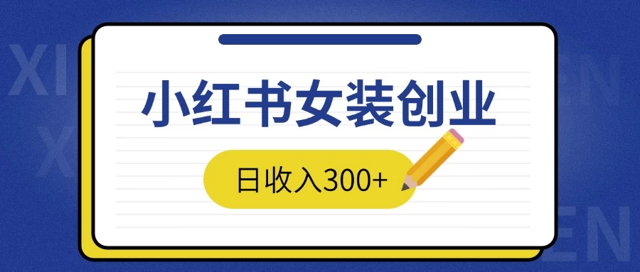 2024免费撸金3.0新模式，日收入300+，小红书女装创业-资源项目网