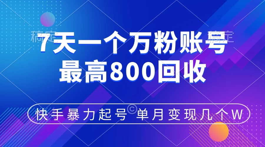 快手暴力起号，7天涨万粉，小白当天起号，多种变现方式，账号包回收，单月变现几个W-资源项目网