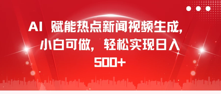 AI 赋能热点新闻视频生成，小白可做，轻松实现日入 500+-资源项目网