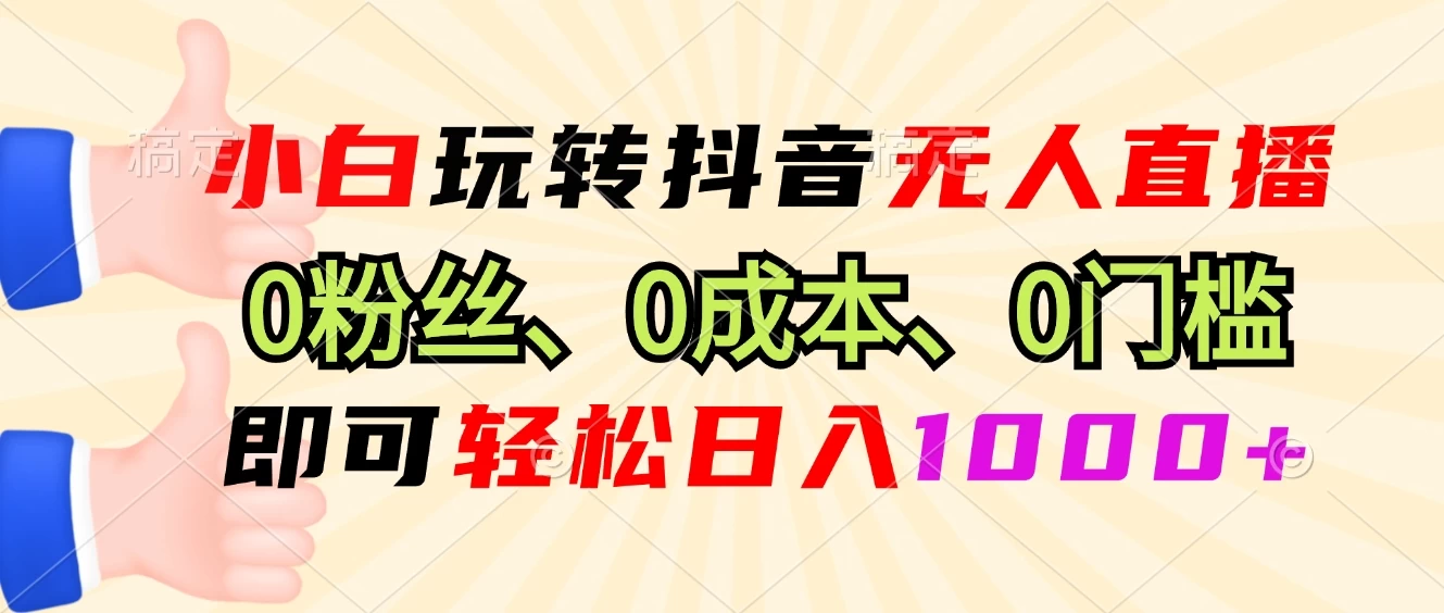 小白玩转抖音无人直播，0粉丝、0成本、0门槛，轻松日入1000+-资源项目网