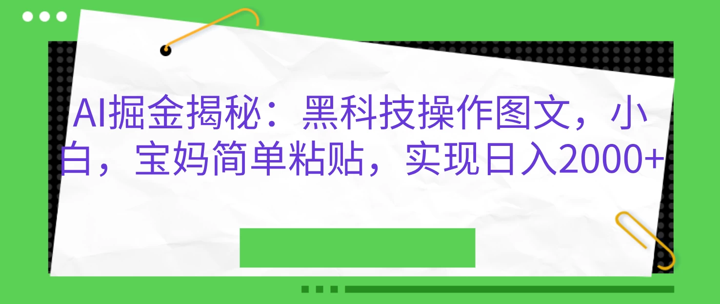 AI掘金揭秘：黑科技操作图文，小白，宝妈简单粘贴，实现日入2000+-资源项目网