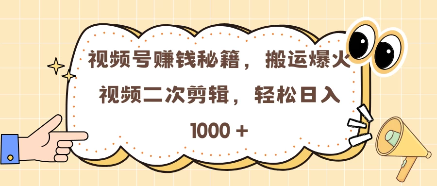 视频号赚钱秘籍，搬运爆火视频二次剪辑，轻松日入 1000 +-资源项目网