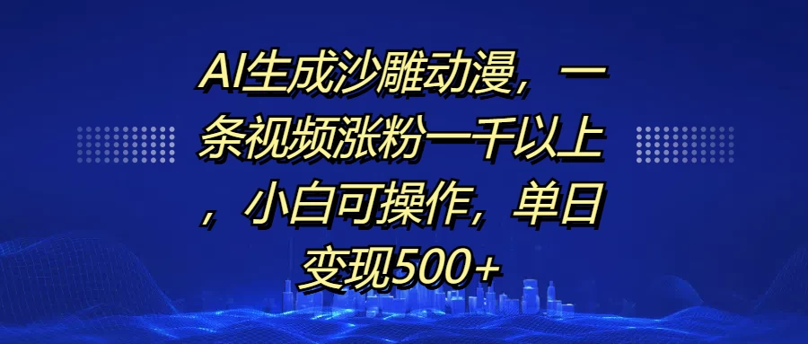 AI生成沙雕动漫，一条视频涨粉一千以上，小白可操作，单日变现500+-资源项目网