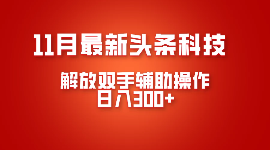 11月最新头条黑科技，解放双手辅助操作日入300+，免费分享年底吃肉-资源项目网