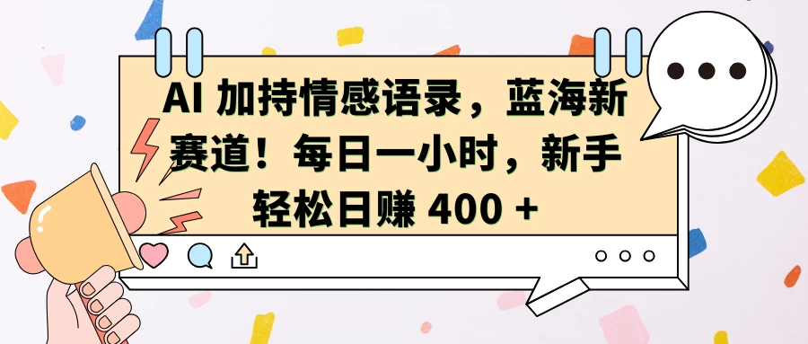 AI 加持情感语录，蓝海新赛道！每日一小时，新手轻松日赚 400 +-资源项目网