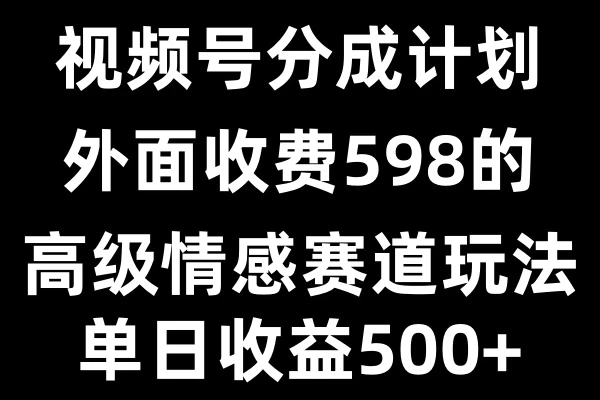 视频号分成计划单日500+，外面收费598的高级情感赛道-资源项目网