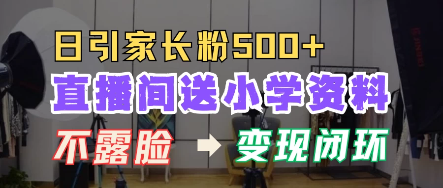 直播间送小学资料，每天引流家长粉500+，变现闭环模式-资源项目网