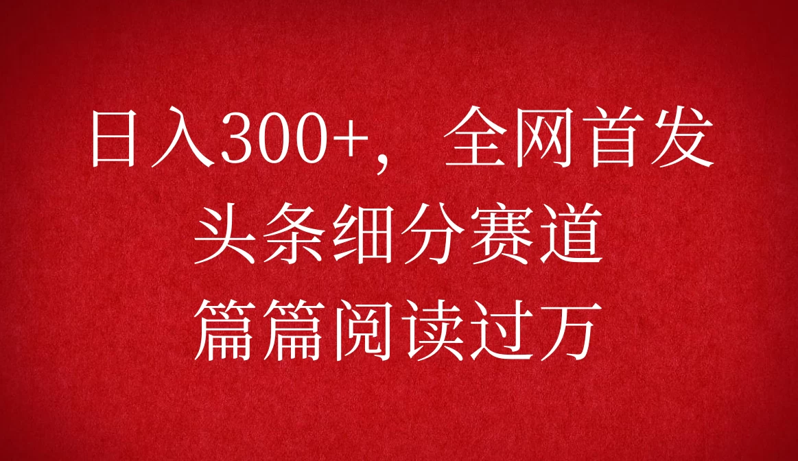 头条细分赛道，日入300+，篇篇阅读过万，全网首发-资源项目网