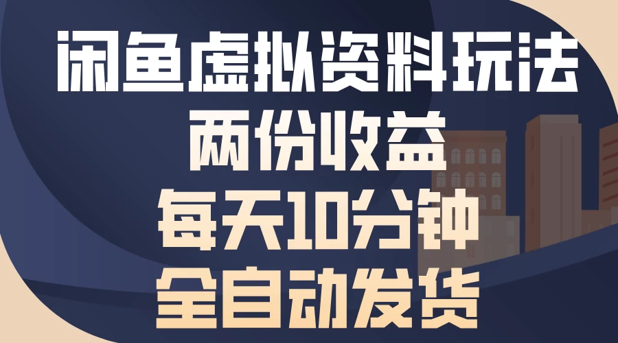 闲鱼虚拟资料玩法，两份收益，每天操作十分钟，全自动发货-资源项目网