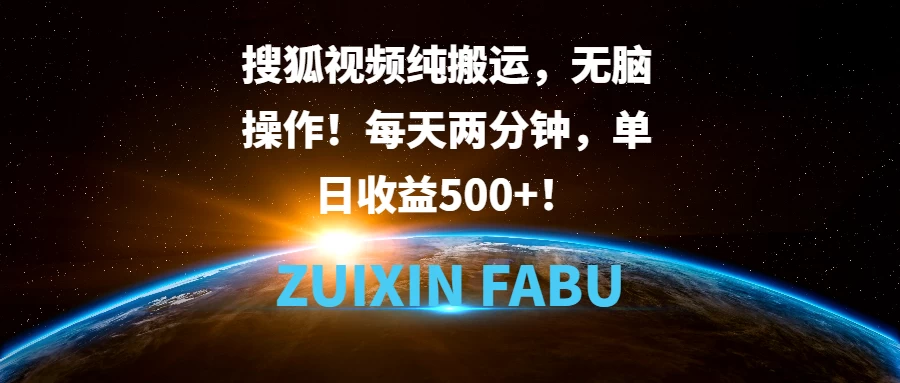 搜狐视频纯搬运，无脑操作！每天两分钟，单日收益500+！-资源项目网