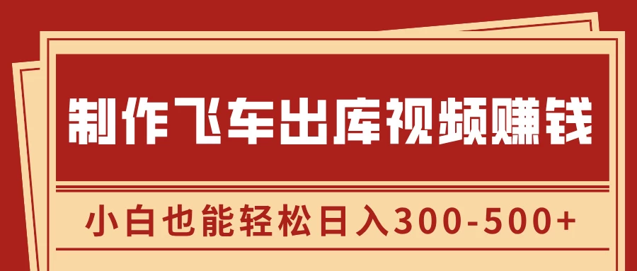 制作飞车出库视频赚钱，玩信息差一单赚50-80，小白也能轻松日入300-500+-资源项目网