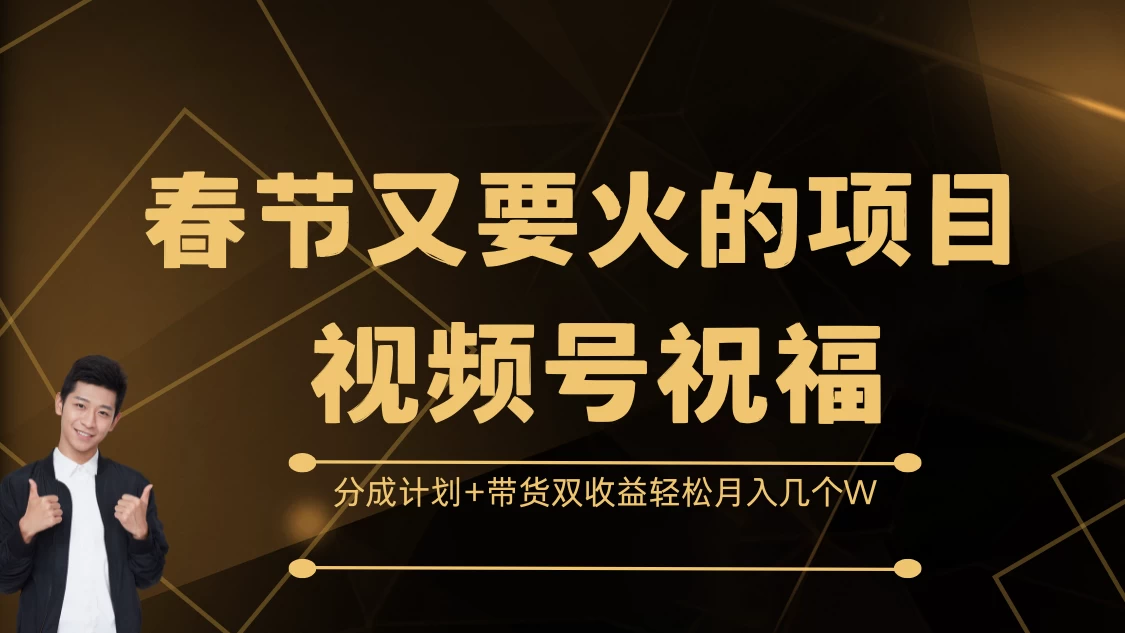 春节又要火的项目视频号祝福，分成计划+带货双收益，轻松月入几个W-资源项目网