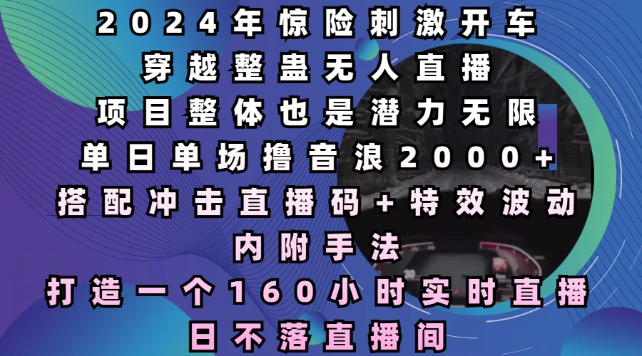 2024年惊险刺激开车穿越整蛊无人直播，项目整体也是潜力无限，单日单场撸音浪2000+，打造一个160小时实时直播日不落直播间-资源项目网